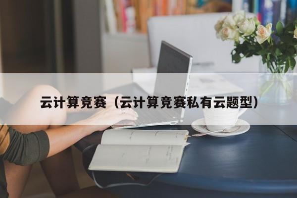 云计算竞赛（云计算竞赛私有云题型）