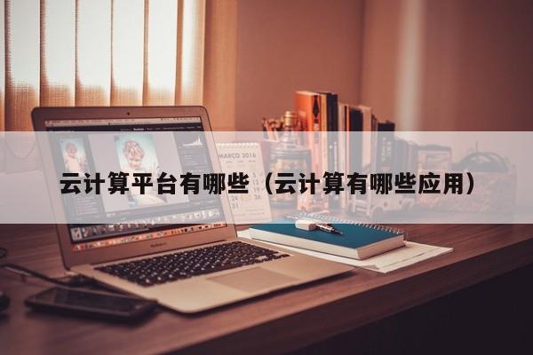 云计算平台有哪些（云计算有哪些应用）