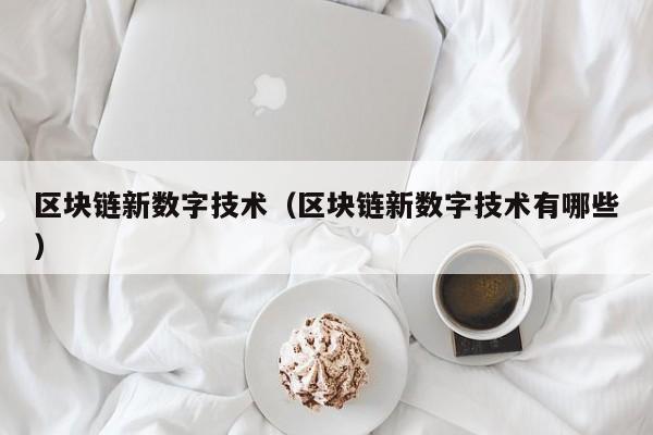 区块链新数字技术（区块链新数字技术有哪些）