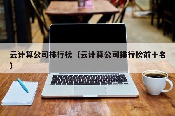 云计算公司排行榜（云计算公司排行榜前十名）