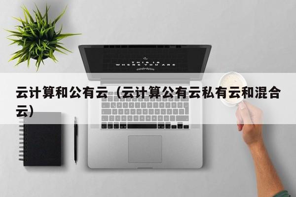 云计算和公有云（云计算公有云私有云和混合云）