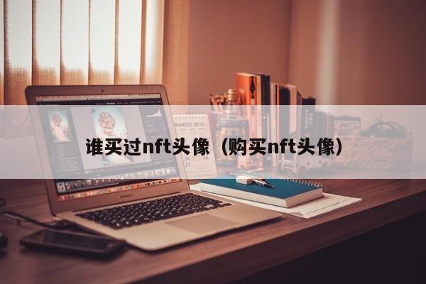 谁买过nft头像（购买nft头像）