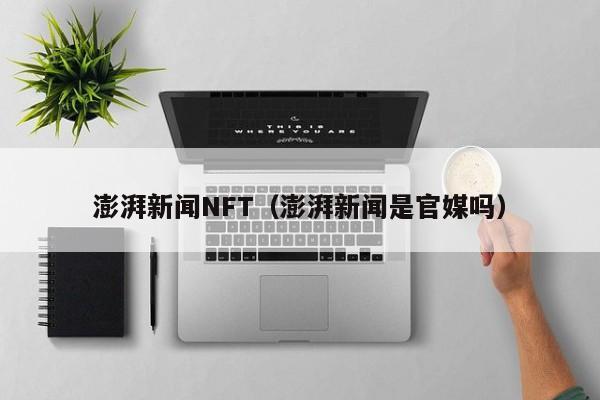 澎湃新闻NFT（澎湃新闻是官媒吗）