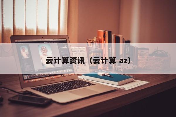 云计算资讯（云计算 az）