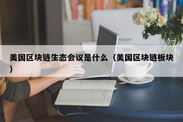 美国区块链生态会议是什么（美国区块链板块）