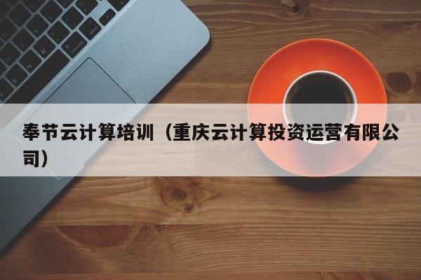 奉节云计算培训（重庆云计算投资运营有限公司）