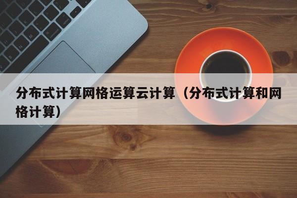 分布式计算网格运算云计算（分布式计算和网格计算）