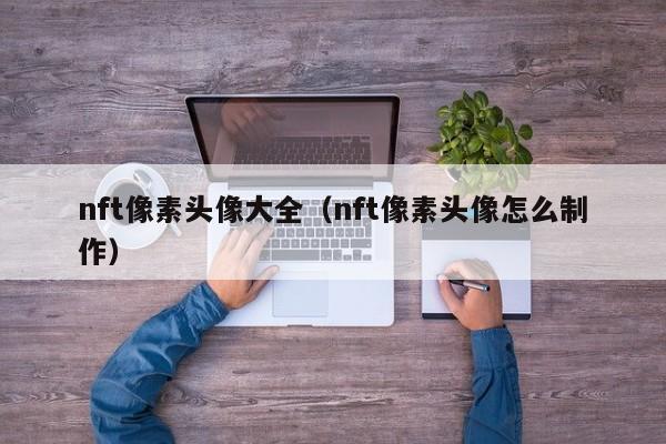 nft像素头像大全（nft像素头像怎么制作）