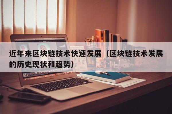 近年来区块链技术快速发展（区块链技术发展的历史现状和趋势）