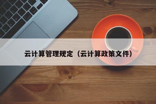 云计算管理规定（云计算政策文件）