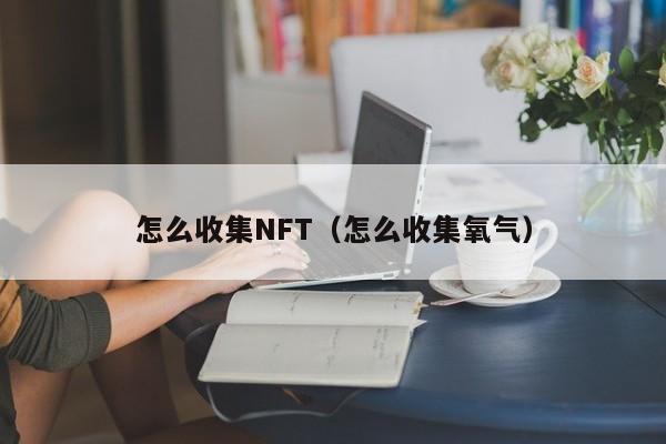 怎么收集NFT（怎么收集氧气）