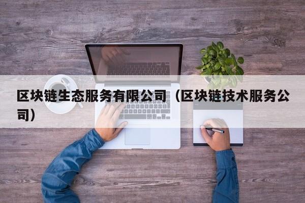 区块链生态服务有限公司（区块链技术服务公司）