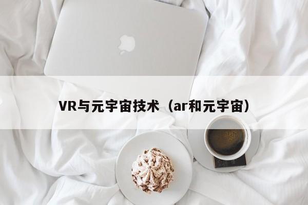 VR与元宇宙技术（ar和元宇宙）