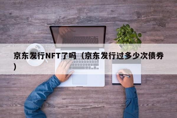 京东发行NFT了吗（京东发行过多少次债券）