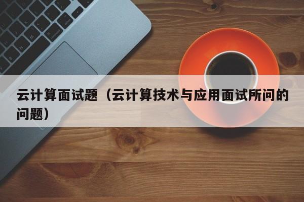 云计算面试题（云计算技术与应用面试所问的问题）