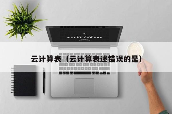 云计算表（云计算表述错误的是）