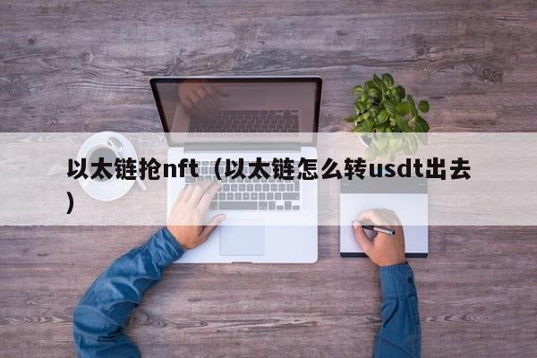 以太链抢nft（以太链怎么转usdt出去）