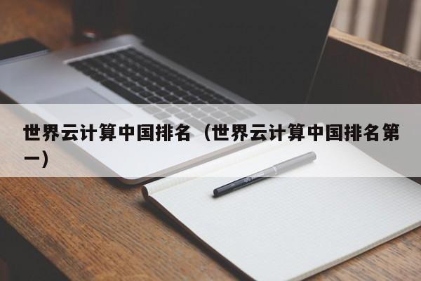 世界云计算中国排名（世界云计算中国排名第一）