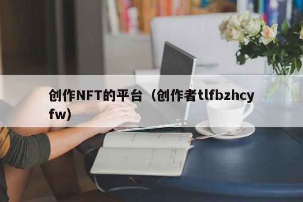创作NFT的平台（创作者tlfbzhcyfw）