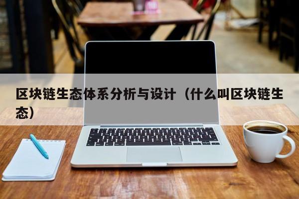 区块链生态体系分析与设计（什么叫区块链生态）