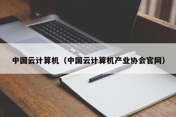中国云计算机（中国云计算机产业协会官网）