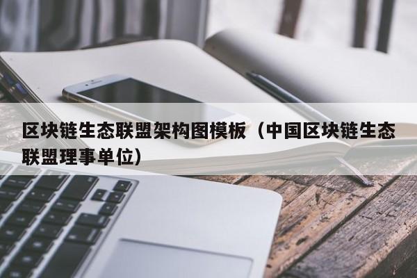 区块链生态联盟架构图模板（中国区块链生态联盟理事单位）