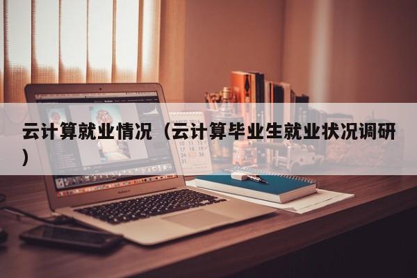 云计算就业情况（云计算毕业生就业状况调研）