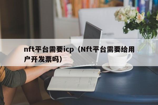 nft平台需要icp（Nft平台需要给用户开发票吗）