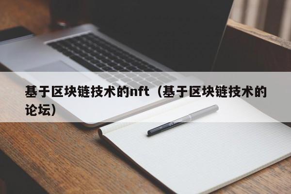 基于区块链技术的nft（基于区块链技术的论坛）