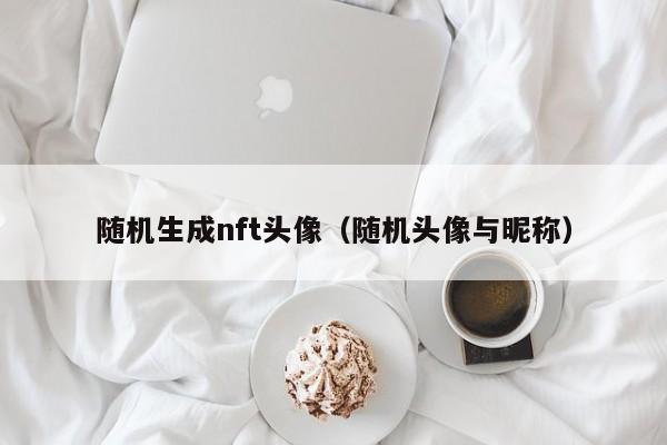 随机生成nft头像（随机头像与昵称）