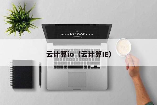 云计算io（云计算IE）