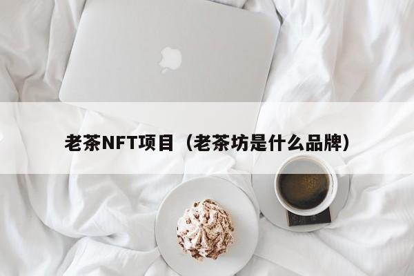 老茶NFT项目（老茶坊是什么品牌）