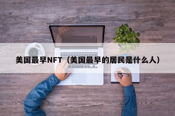 美国最早NFT（美国最早的居民是什么人）