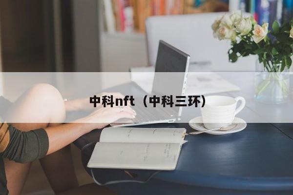 中科nft（中科三环）