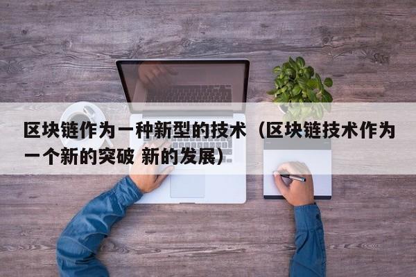 区块链作为一种新型的技术（区块链技术作为一个新的突破 新的发展）