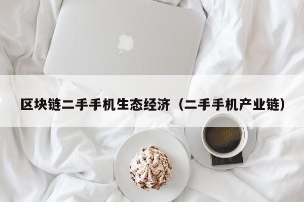区块链二手手机生态经济（二手手机产业链）