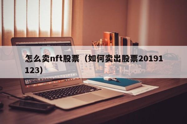 怎么卖nft股票（如何卖出股票20191123）