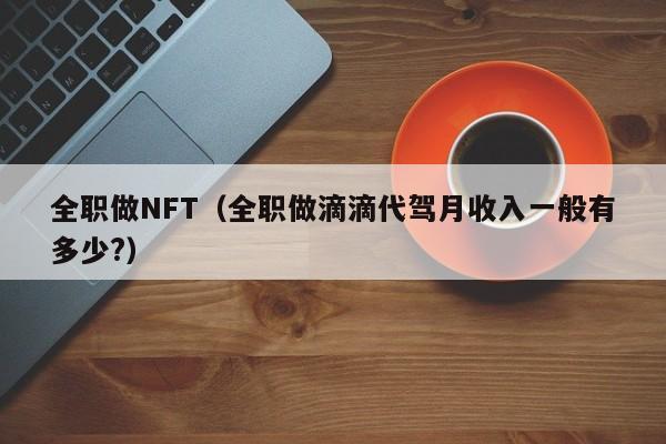 全职做NFT（全职做滴滴代驾月收入一般有多少?）