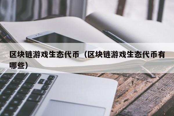 区块链游戏生态代币（区块链游戏生态代币有哪些）