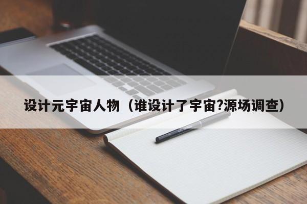设计元宇宙人物（谁设计了宇宙?源场调查）