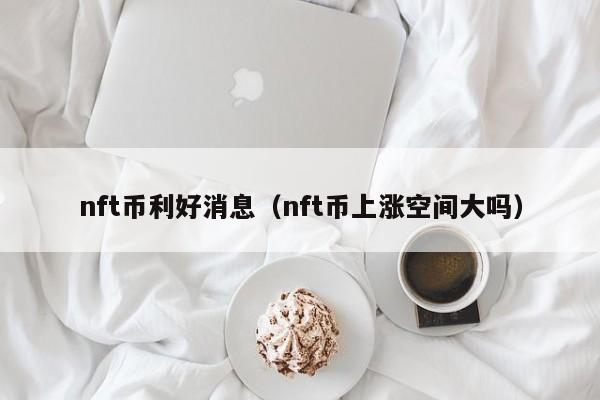 nft币利好消息（nft币上涨空间大吗）
