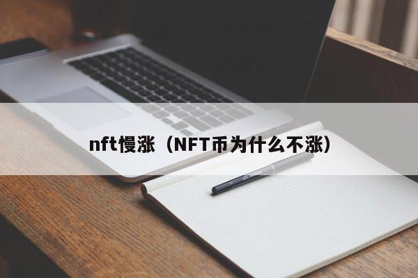nft慢涨（NFT币为什么不涨）