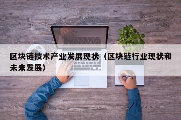 区块链技术产业发展现状（区块链行业现状和未来发展）