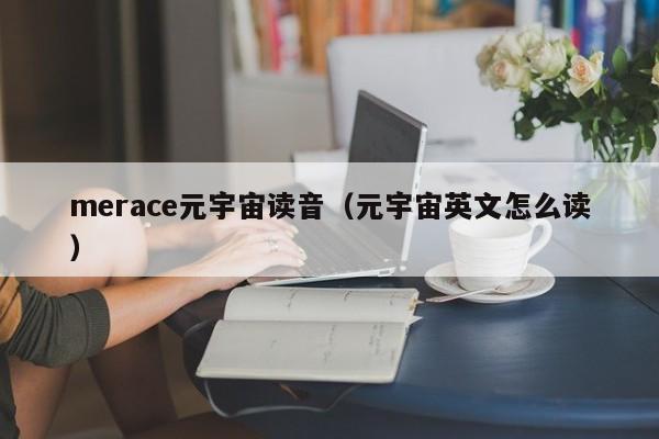 merace元宇宙读音（元宇宙英文怎么读）