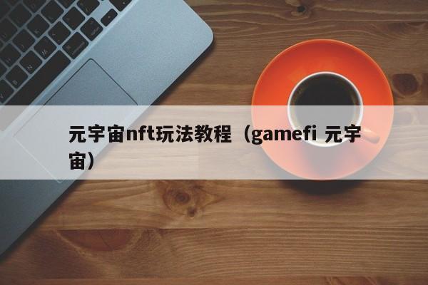 元宇宙nft玩法教程（gamefi 元宇宙）
