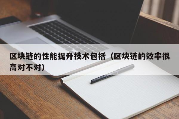 区块链的性能提升技术包括（区块链的效率很高对不对）